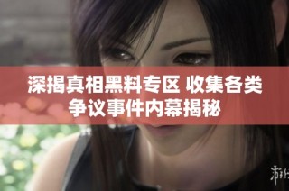 深揭真相黑料专区 收集各类争议事件内幕揭秘