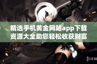 精选手机黄金网站app下载资源大全助您轻松收获财富