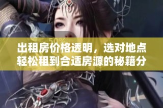 出租房价格透明，选对地点轻松租到合适房源的秘籍分享