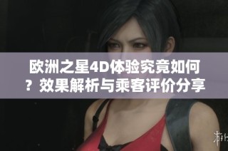 欧洲之星4D体验究竟如何？效果解析与乘客评价分享