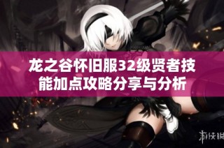 龙之谷怀旧服32级贤者技能加点攻略分享与分析