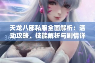 天龙八部私服全面解析：活动攻略、技能解析与剧情详解