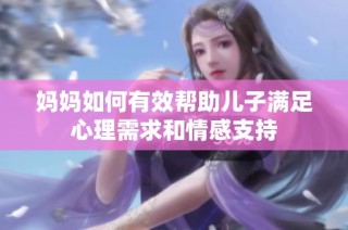 妈妈如何有效帮助儿子满足心理需求和情感支持