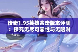 传奇1.95英雄合击版本评测：探究无尽可靠性与无限财产的奇妙结合