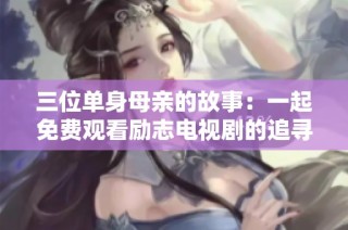 三位单身母亲的故事：一起免费观看励志电视剧的追寻之旅