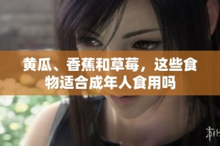 黄瓜、香蕉和草莓，这些食物适合成年人食用吗