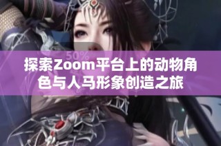 探索Zoom平台上的动物角色与人马形象创造之旅