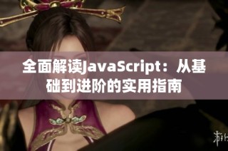 全面解读JavaScript：从基础到进阶的实用指南