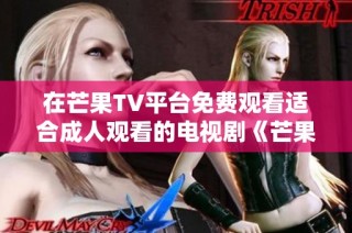 在芒果TV平台免费观看适合成人观看的电视剧《芒果TV》