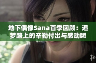 地下偶像Sana首季回顾：追梦路上的辛勤付出与感动瞬间