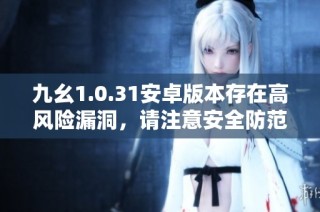九幺1.0.31安卓版本存在高风险漏洞，请注意安全防范