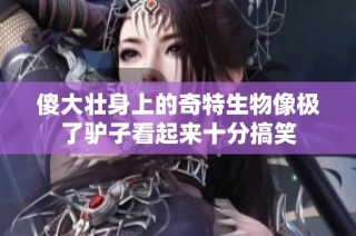 傻大壮身上的奇特生物像极了驴子看起来十分搞笑