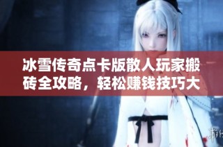 冰雪传奇点卡版散人玩家搬砖全攻略，轻松赚钱技巧大揭秘