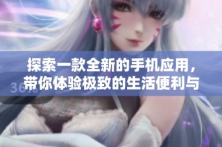 探索一款全新的手机应用，带你体验极致的生活便利与乐趣
