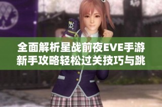 全面解析星战前夜EVE手游新手攻略轻松过关技巧与跳过秘籍分享