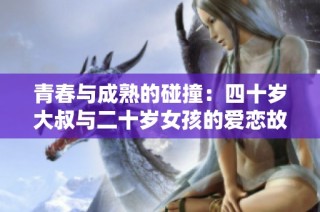 青春与成熟的碰撞：四十岁大叔与二十岁女孩的爱恋故事