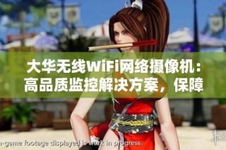 大华无线WiFi网络摄像机：高品质监控解决方案，保障您的安全和便捷使用体验