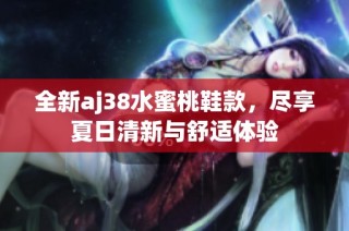 全新aj38水蜜桃鞋款，尽享夏日清新与舒适体验