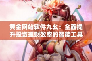 黄金网站软件九幺：全面提升投资理财效率的智能工具