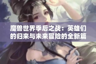 魔兽世界季后之战：英雄们的归来与未来冒险的全新篇章
