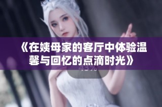 《在姨母家的客厅中体验温馨与回忆的点滴时光》