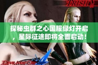 探秘虫群之心国服绿灯开启，星际征途即将全面启动！