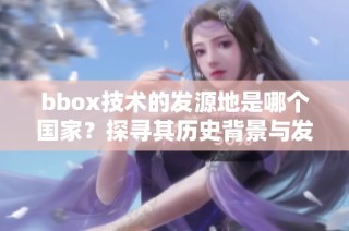 bbox技术的发源地是哪个国家？探寻其历史背景与发展历程