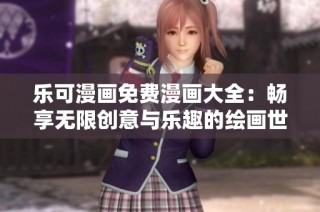 乐可漫画免费漫画大全：畅享无限创意与乐趣的绘画世界