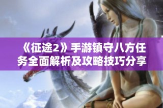 《征途2》手游镇守八方任务全面解析及攻略技巧分享 助你轻松完成挑战