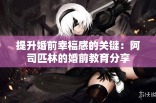 提升婚前幸福感的关键：阿司匹林的婚前教育分享