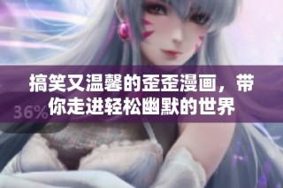搞笑又温馨的歪歪漫画，带你走进轻松幽默的世界