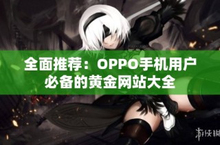 全面推荐：OPPO手机用户必备的黄金网站大全