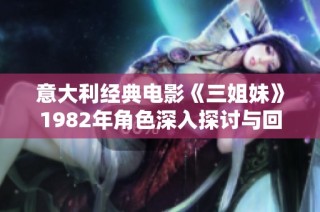 意大利经典电影《三姐妹》1982年角色深入探讨与回顾