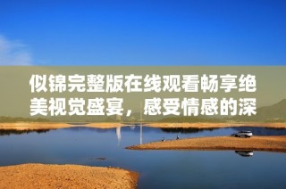 似锦完整版在线观看畅享绝美视觉盛宴，感受情感的深度与细腻
