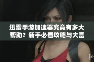 迅雷手游加速器究竟有多大帮助？新手必看攻略与大富豪游戏技巧分享