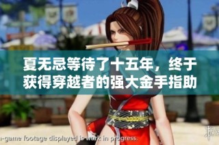 夏无忌等待了十五年，终于获得穿越者的强大金手指助手