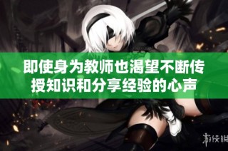 即使身为教师也渴望不断传授知识和分享经验的心声