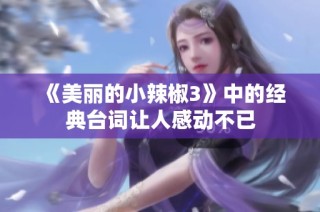 《美丽的小辣椒3》中的经典台词让人感动不已