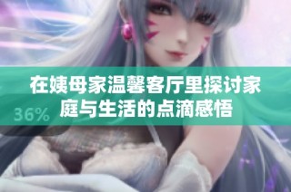 在姨母家温馨客厅里探讨家庭与生活的点滴感悟