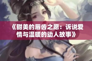 《甜美的唇齿之愿：诉说爱情与温暖的动人故事》