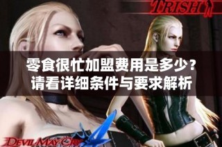 零食很忙加盟费用是多少？请看详细条件与要求解析