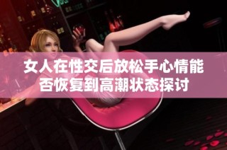 女人在性交后放松手心情能否恢复到高潮状态探讨