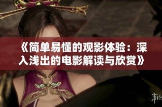 《简单易懂的观影体验：深入浅出的电影解读与欣赏》