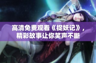 高清免费观看《捉妖记》，精彩故事让你笑声不断