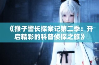 《猴子警长探案记第二季：开启精彩的科普侦探之旅》
