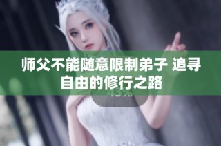 师父不能随意限制弟子 追寻自由的修行之路