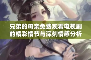 兄弟的母亲免费观看电视剧的精彩情节与深刻情感分析