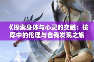 《探索身体与心灵的交融：按摩中的伦理与自我发现之旅》