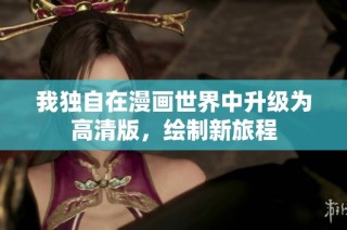 我独自在漫画世界中升级为高清版，绘制新旅程