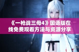 《一枪战三母4》国语版在线免费观看方法与资源分享